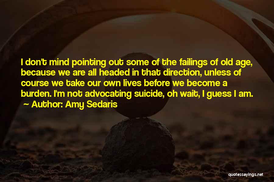 Amy Sedaris Quotes: I Don't Mind Pointing Out Some Of The Failings Of Old Age, Because We Are All Headed In That Direction,