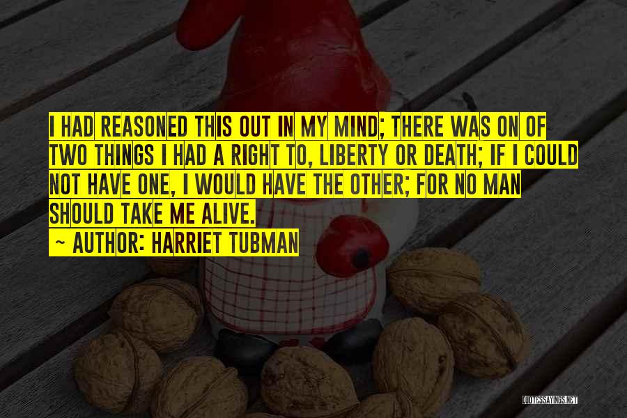 Harriet Tubman Quotes: I Had Reasoned This Out In My Mind; There Was On Of Two Things I Had A Right To, Liberty