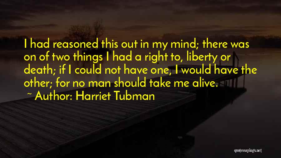 Harriet Tubman Quotes: I Had Reasoned This Out In My Mind; There Was On Of Two Things I Had A Right To, Liberty