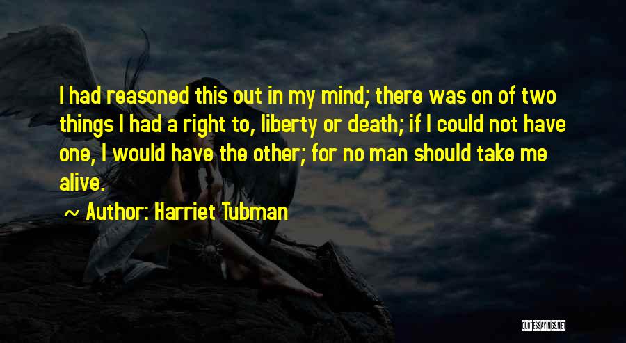 Harriet Tubman Quotes: I Had Reasoned This Out In My Mind; There Was On Of Two Things I Had A Right To, Liberty