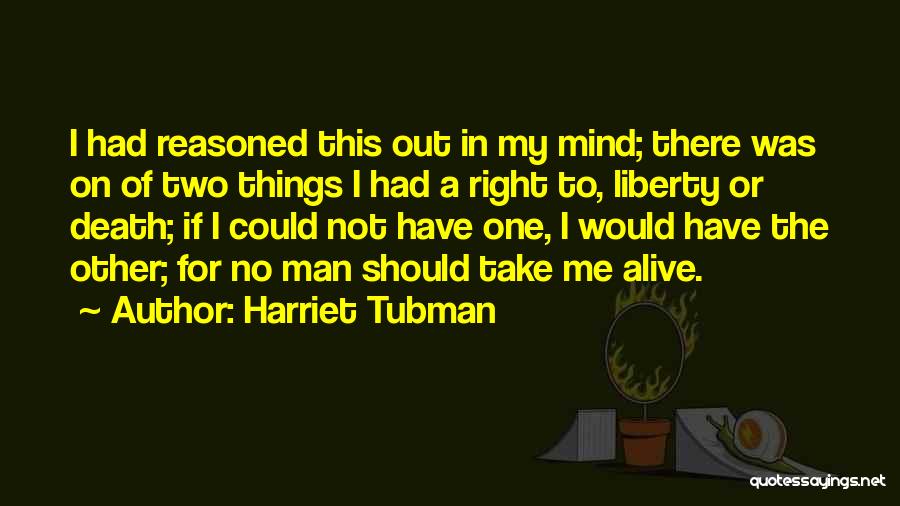 Harriet Tubman Quotes: I Had Reasoned This Out In My Mind; There Was On Of Two Things I Had A Right To, Liberty