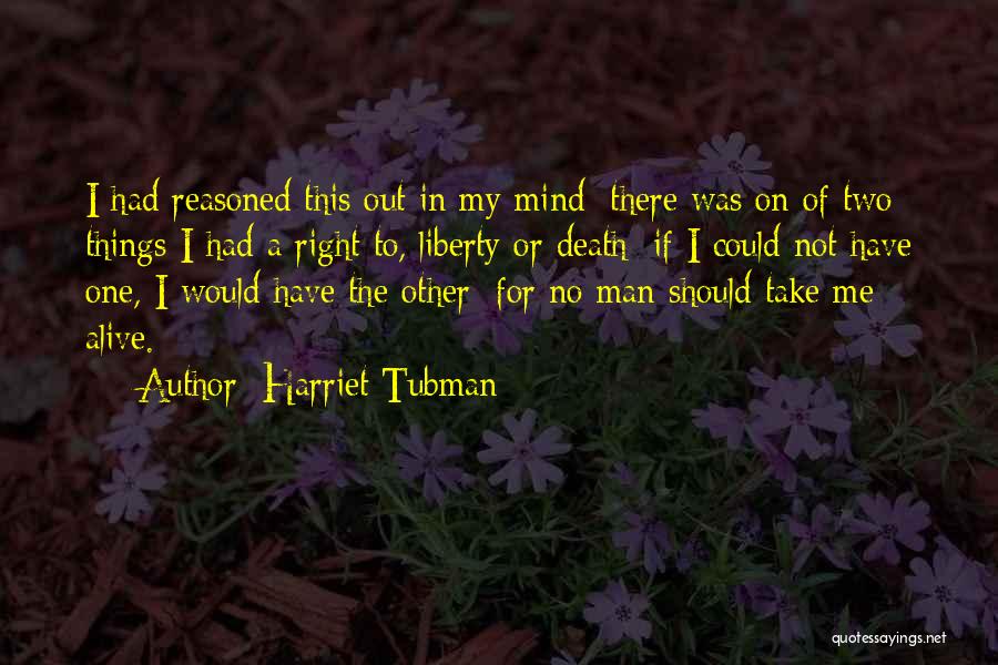 Harriet Tubman Quotes: I Had Reasoned This Out In My Mind; There Was On Of Two Things I Had A Right To, Liberty