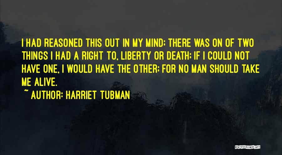 Harriet Tubman Quotes: I Had Reasoned This Out In My Mind; There Was On Of Two Things I Had A Right To, Liberty
