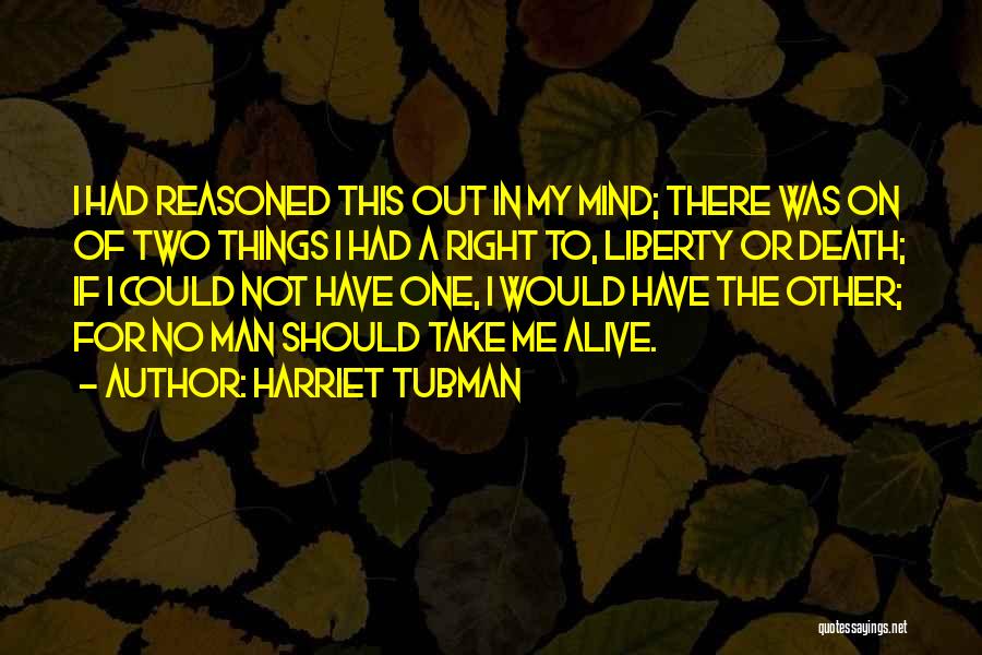 Harriet Tubman Quotes: I Had Reasoned This Out In My Mind; There Was On Of Two Things I Had A Right To, Liberty