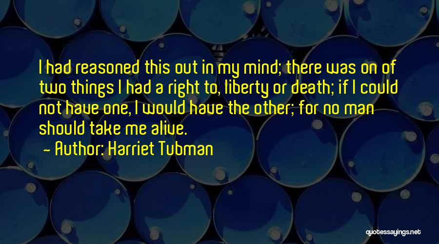 Harriet Tubman Quotes: I Had Reasoned This Out In My Mind; There Was On Of Two Things I Had A Right To, Liberty