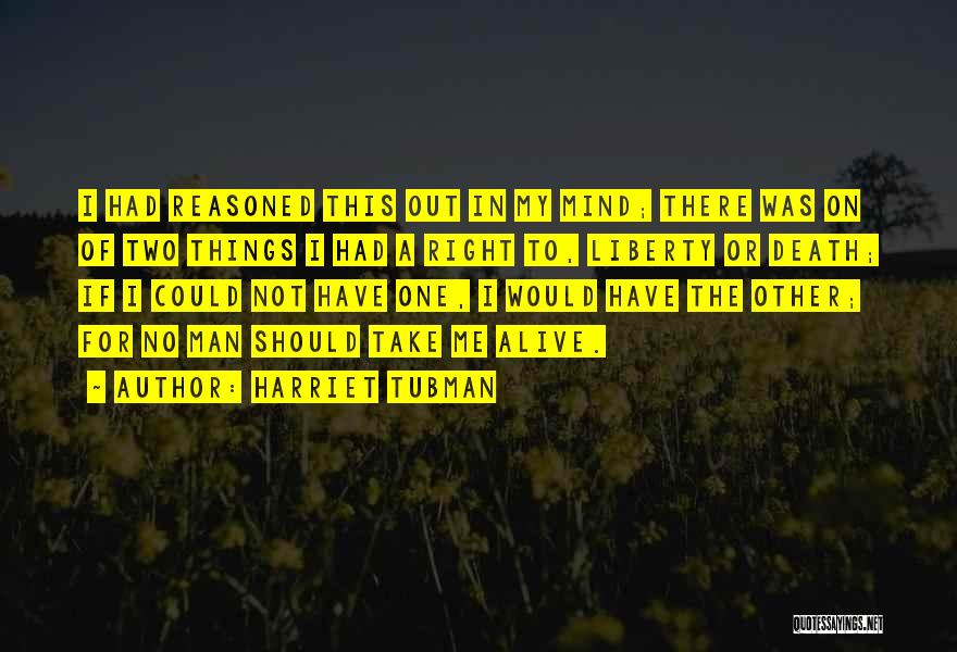 Harriet Tubman Quotes: I Had Reasoned This Out In My Mind; There Was On Of Two Things I Had A Right To, Liberty
