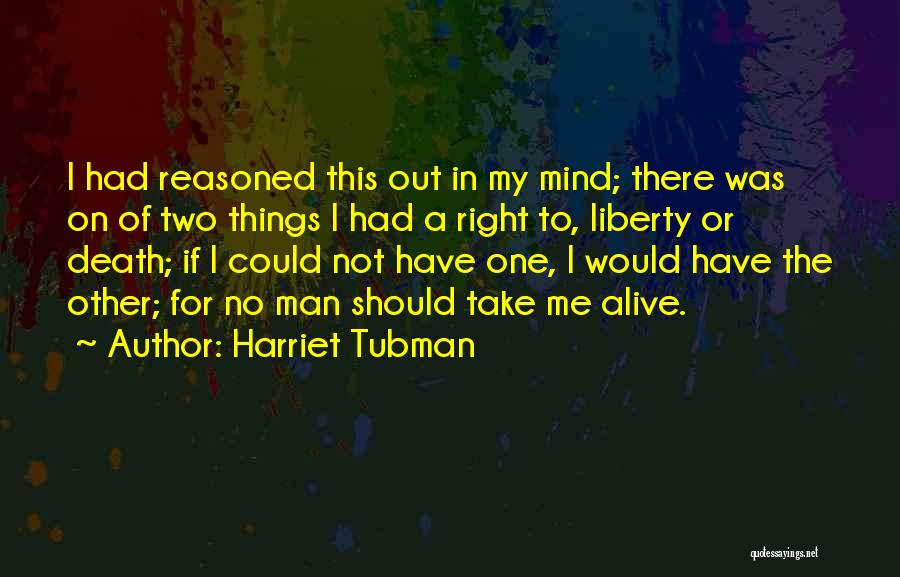Harriet Tubman Quotes: I Had Reasoned This Out In My Mind; There Was On Of Two Things I Had A Right To, Liberty