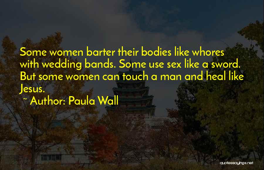 Paula Wall Quotes: Some Women Barter Their Bodies Like Whores With Wedding Bands. Some Use Sex Like A Sword. But Some Women Can