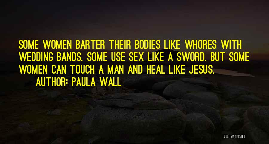 Paula Wall Quotes: Some Women Barter Their Bodies Like Whores With Wedding Bands. Some Use Sex Like A Sword. But Some Women Can