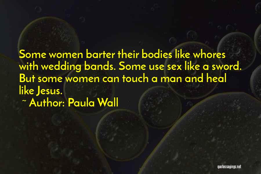 Paula Wall Quotes: Some Women Barter Their Bodies Like Whores With Wedding Bands. Some Use Sex Like A Sword. But Some Women Can