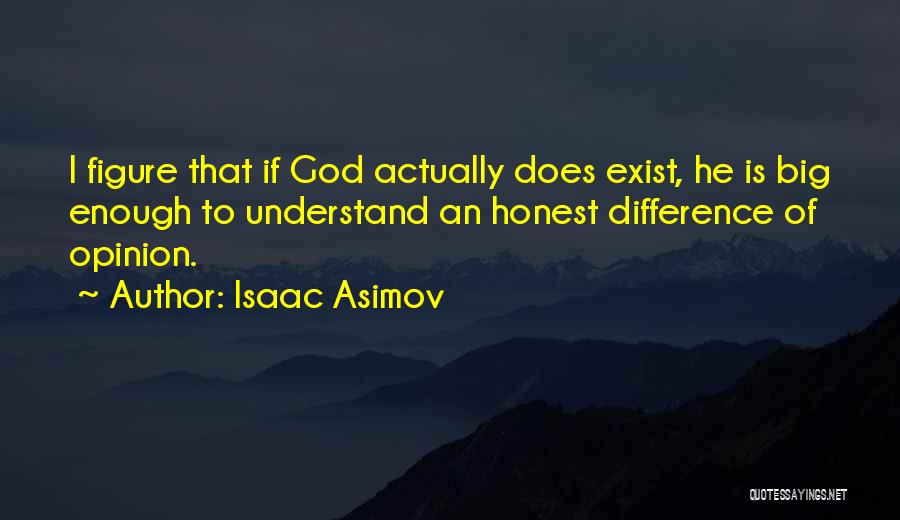 Isaac Asimov Quotes: I Figure That If God Actually Does Exist, He Is Big Enough To Understand An Honest Difference Of Opinion.