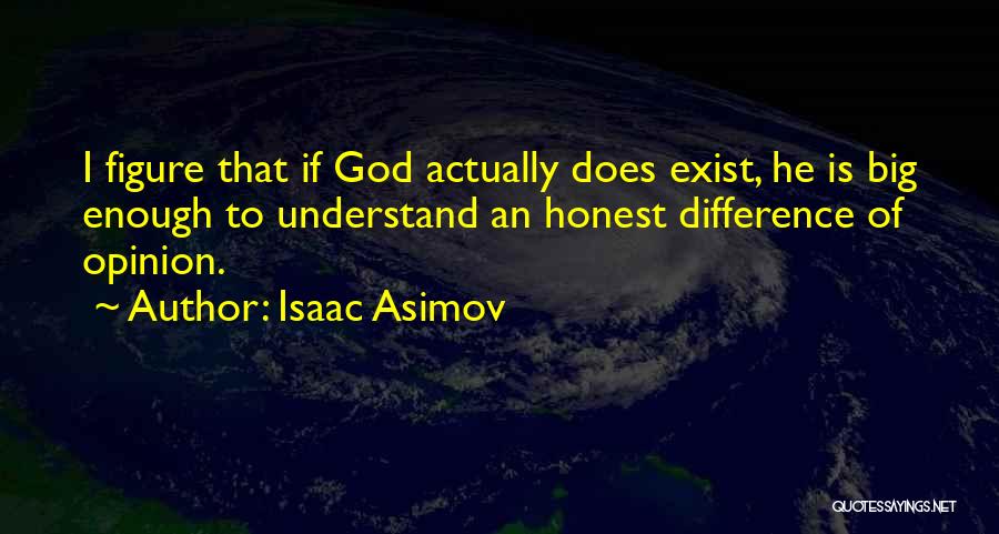 Isaac Asimov Quotes: I Figure That If God Actually Does Exist, He Is Big Enough To Understand An Honest Difference Of Opinion.