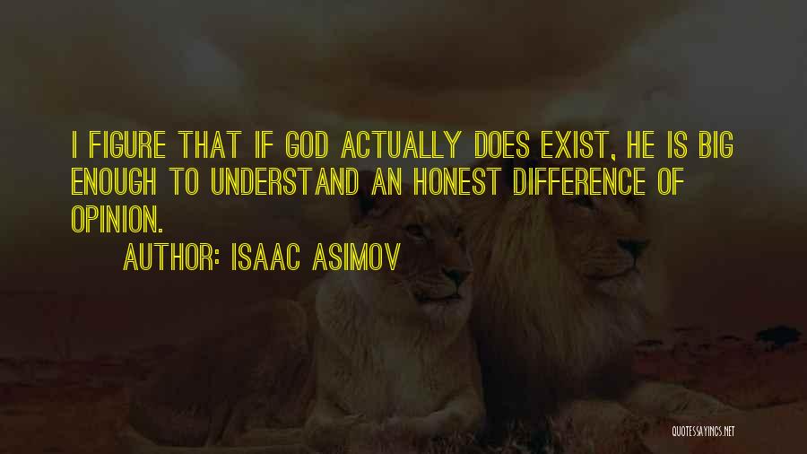 Isaac Asimov Quotes: I Figure That If God Actually Does Exist, He Is Big Enough To Understand An Honest Difference Of Opinion.