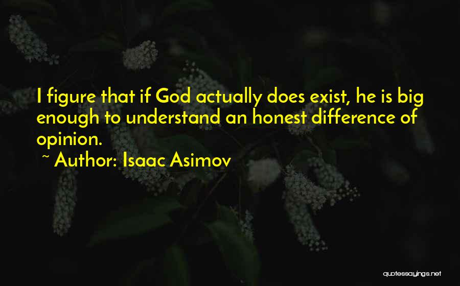 Isaac Asimov Quotes: I Figure That If God Actually Does Exist, He Is Big Enough To Understand An Honest Difference Of Opinion.