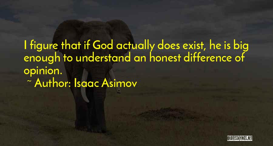 Isaac Asimov Quotes: I Figure That If God Actually Does Exist, He Is Big Enough To Understand An Honest Difference Of Opinion.