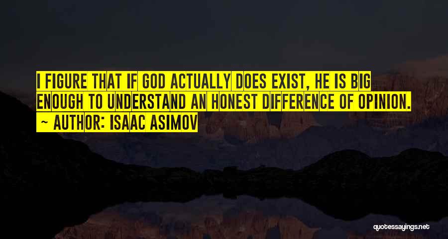 Isaac Asimov Quotes: I Figure That If God Actually Does Exist, He Is Big Enough To Understand An Honest Difference Of Opinion.