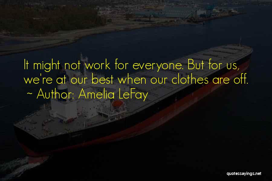 Amelia LeFay Quotes: It Might Not Work For Everyone. But For Us, We're At Our Best When Our Clothes Are Off.