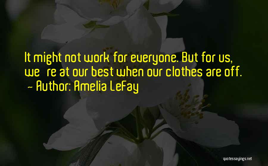 Amelia LeFay Quotes: It Might Not Work For Everyone. But For Us, We're At Our Best When Our Clothes Are Off.