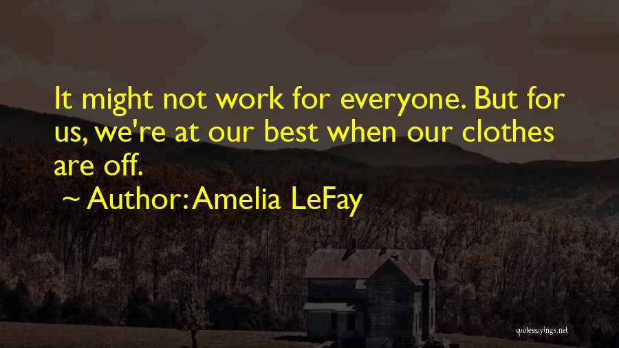 Amelia LeFay Quotes: It Might Not Work For Everyone. But For Us, We're At Our Best When Our Clothes Are Off.