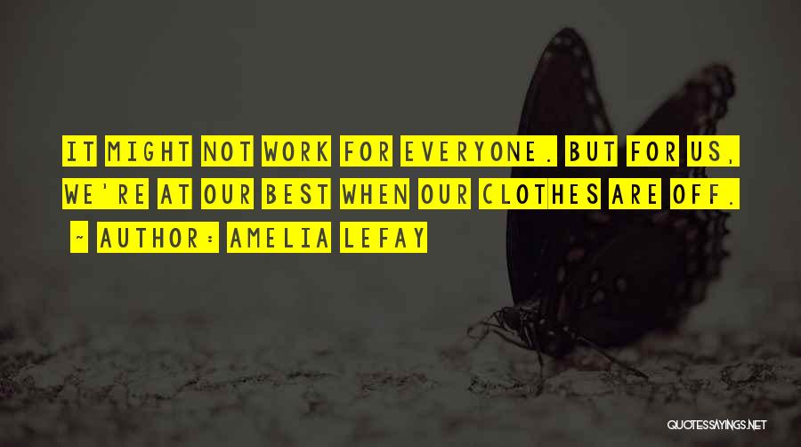 Amelia LeFay Quotes: It Might Not Work For Everyone. But For Us, We're At Our Best When Our Clothes Are Off.