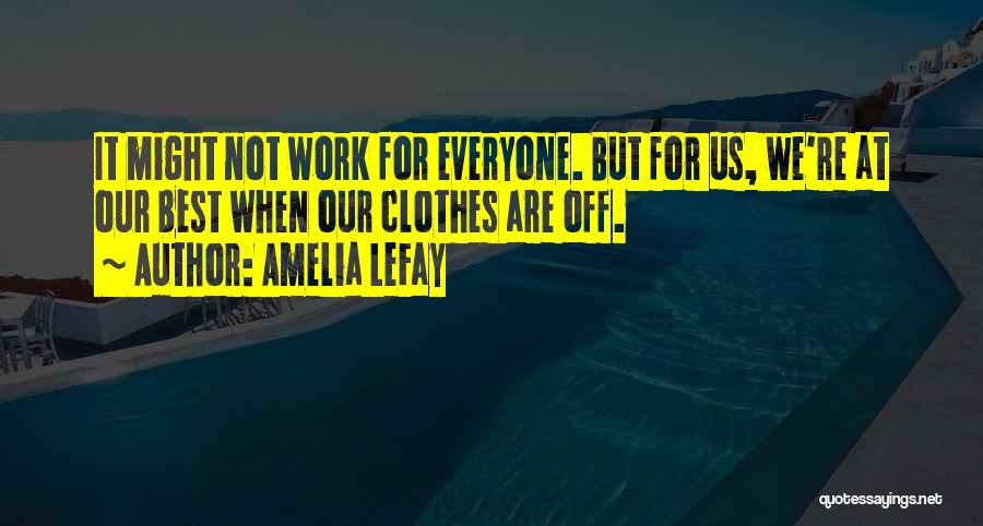 Amelia LeFay Quotes: It Might Not Work For Everyone. But For Us, We're At Our Best When Our Clothes Are Off.