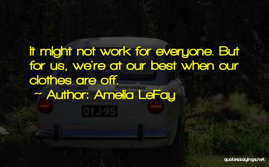 Amelia LeFay Quotes: It Might Not Work For Everyone. But For Us, We're At Our Best When Our Clothes Are Off.