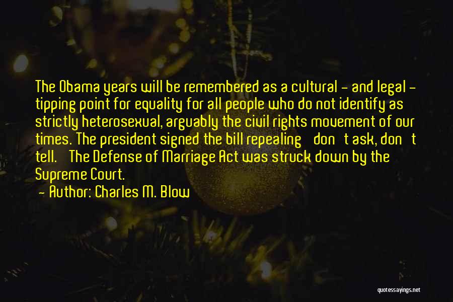 Charles M. Blow Quotes: The Obama Years Will Be Remembered As A Cultural - And Legal - Tipping Point For Equality For All People