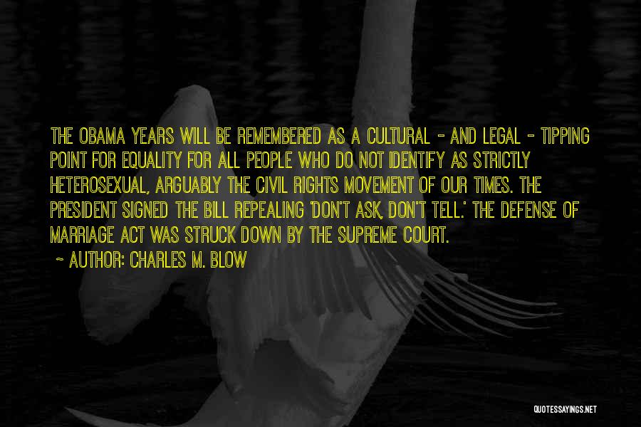 Charles M. Blow Quotes: The Obama Years Will Be Remembered As A Cultural - And Legal - Tipping Point For Equality For All People