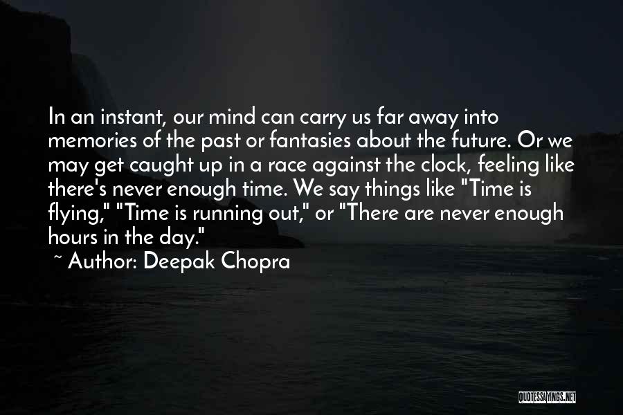 Deepak Chopra Quotes: In An Instant, Our Mind Can Carry Us Far Away Into Memories Of The Past Or Fantasies About The Future.