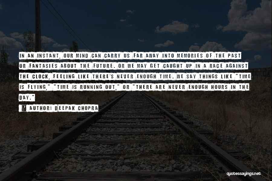 Deepak Chopra Quotes: In An Instant, Our Mind Can Carry Us Far Away Into Memories Of The Past Or Fantasies About The Future.