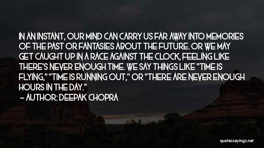 Deepak Chopra Quotes: In An Instant, Our Mind Can Carry Us Far Away Into Memories Of The Past Or Fantasies About The Future.