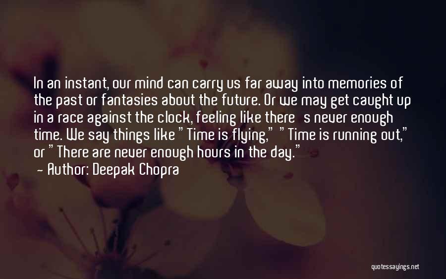 Deepak Chopra Quotes: In An Instant, Our Mind Can Carry Us Far Away Into Memories Of The Past Or Fantasies About The Future.