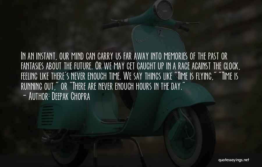Deepak Chopra Quotes: In An Instant, Our Mind Can Carry Us Far Away Into Memories Of The Past Or Fantasies About The Future.