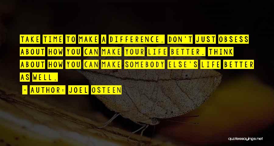 Joel Osteen Quotes: Take Time To Make A Difference. Don't Just Obsess About How You Can Make Your Life Better. Think About How