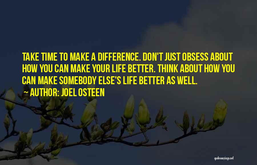 Joel Osteen Quotes: Take Time To Make A Difference. Don't Just Obsess About How You Can Make Your Life Better. Think About How