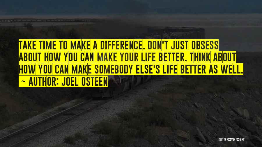 Joel Osteen Quotes: Take Time To Make A Difference. Don't Just Obsess About How You Can Make Your Life Better. Think About How