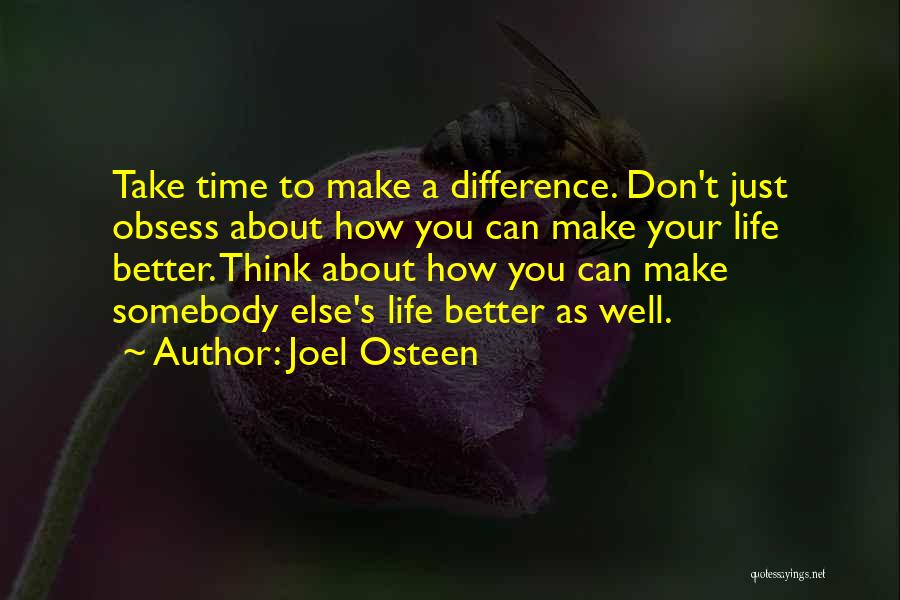 Joel Osteen Quotes: Take Time To Make A Difference. Don't Just Obsess About How You Can Make Your Life Better. Think About How