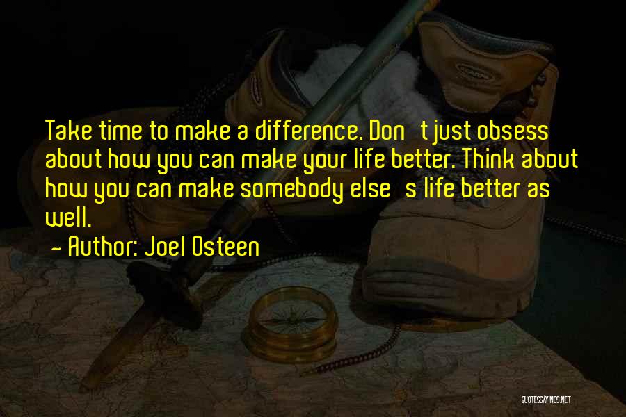 Joel Osteen Quotes: Take Time To Make A Difference. Don't Just Obsess About How You Can Make Your Life Better. Think About How
