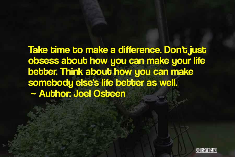 Joel Osteen Quotes: Take Time To Make A Difference. Don't Just Obsess About How You Can Make Your Life Better. Think About How