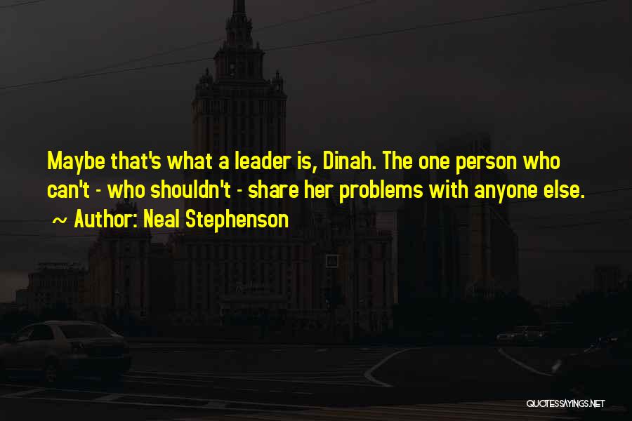 Neal Stephenson Quotes: Maybe That's What A Leader Is, Dinah. The One Person Who Can't - Who Shouldn't - Share Her Problems With