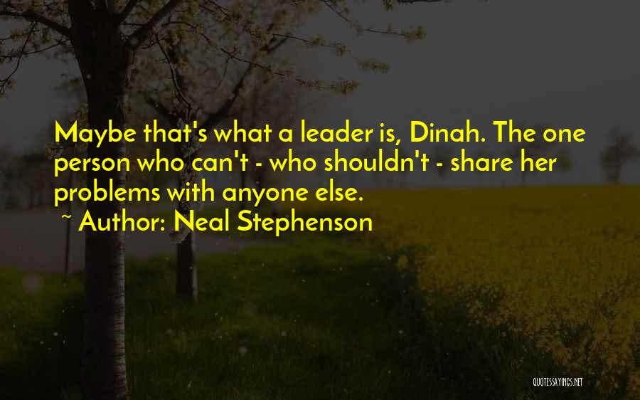 Neal Stephenson Quotes: Maybe That's What A Leader Is, Dinah. The One Person Who Can't - Who Shouldn't - Share Her Problems With