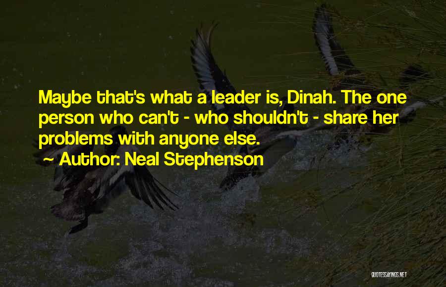 Neal Stephenson Quotes: Maybe That's What A Leader Is, Dinah. The One Person Who Can't - Who Shouldn't - Share Her Problems With
