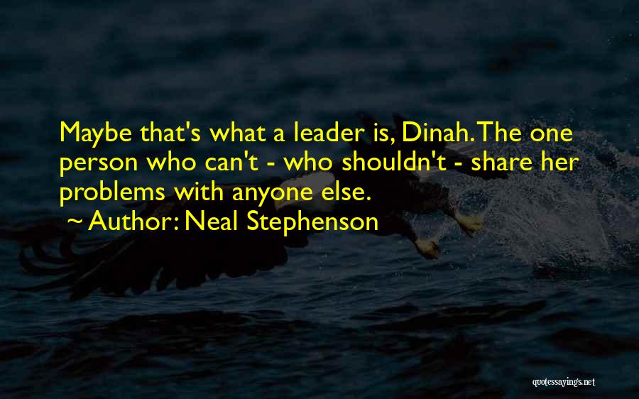 Neal Stephenson Quotes: Maybe That's What A Leader Is, Dinah. The One Person Who Can't - Who Shouldn't - Share Her Problems With