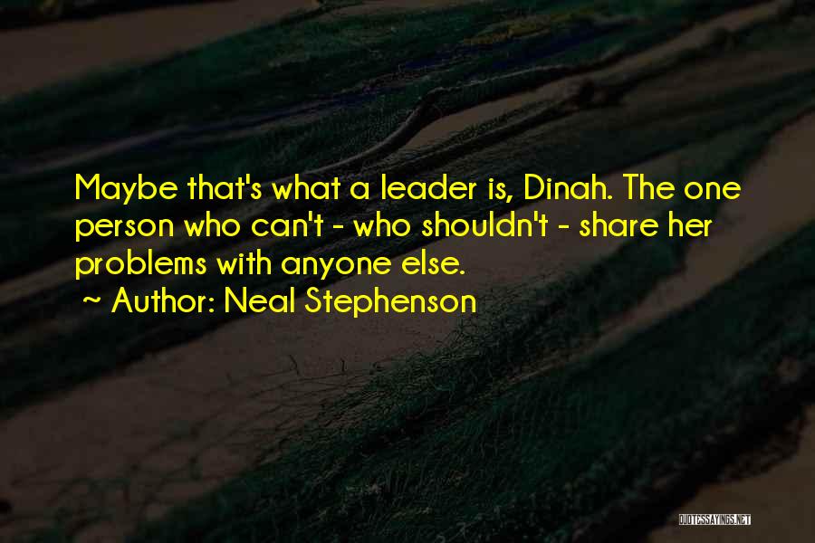 Neal Stephenson Quotes: Maybe That's What A Leader Is, Dinah. The One Person Who Can't - Who Shouldn't - Share Her Problems With