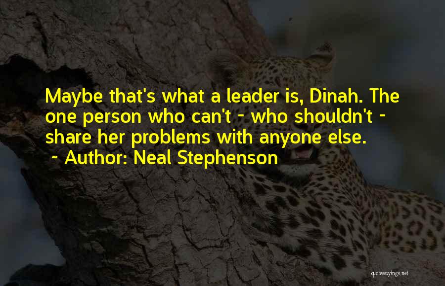 Neal Stephenson Quotes: Maybe That's What A Leader Is, Dinah. The One Person Who Can't - Who Shouldn't - Share Her Problems With
