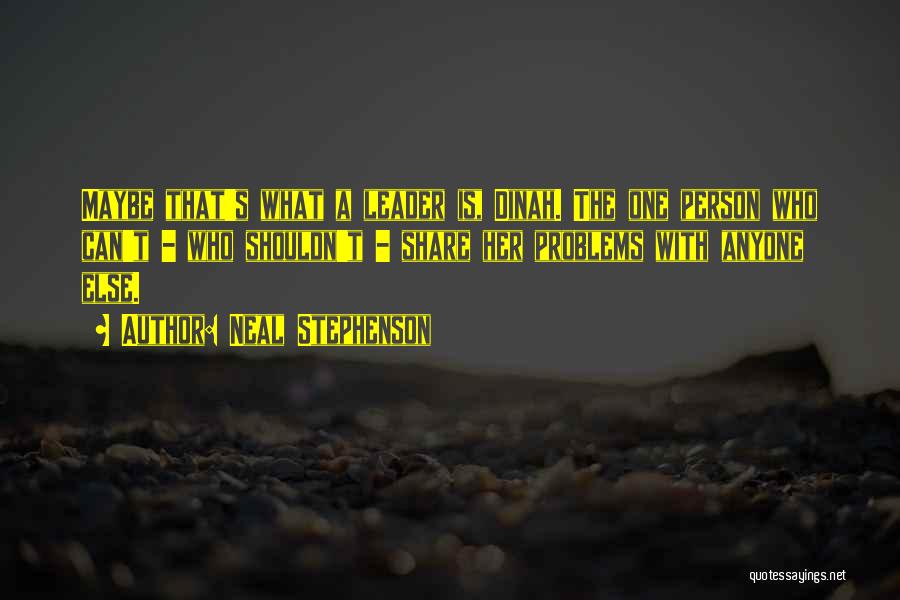Neal Stephenson Quotes: Maybe That's What A Leader Is, Dinah. The One Person Who Can't - Who Shouldn't - Share Her Problems With
