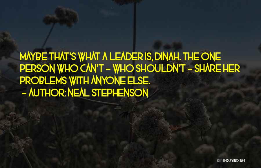Neal Stephenson Quotes: Maybe That's What A Leader Is, Dinah. The One Person Who Can't - Who Shouldn't - Share Her Problems With