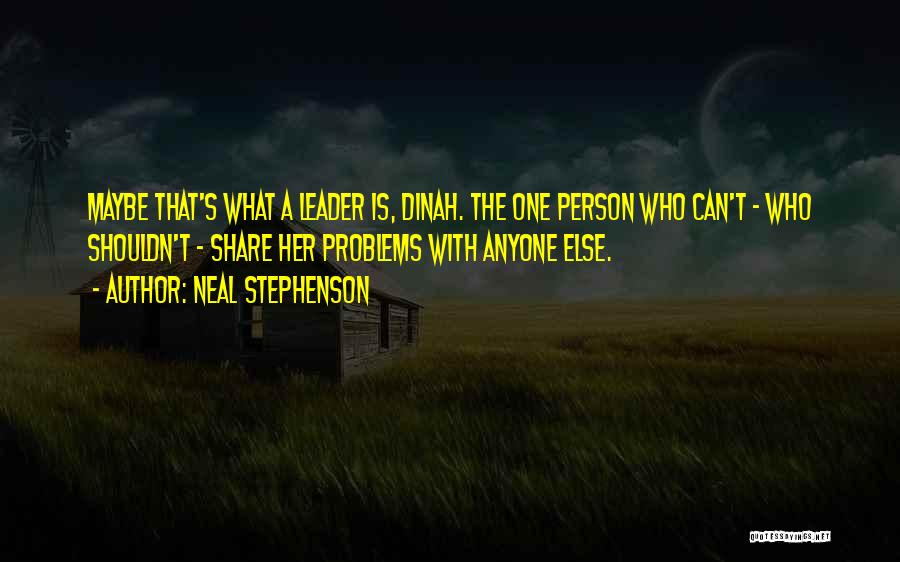 Neal Stephenson Quotes: Maybe That's What A Leader Is, Dinah. The One Person Who Can't - Who Shouldn't - Share Her Problems With