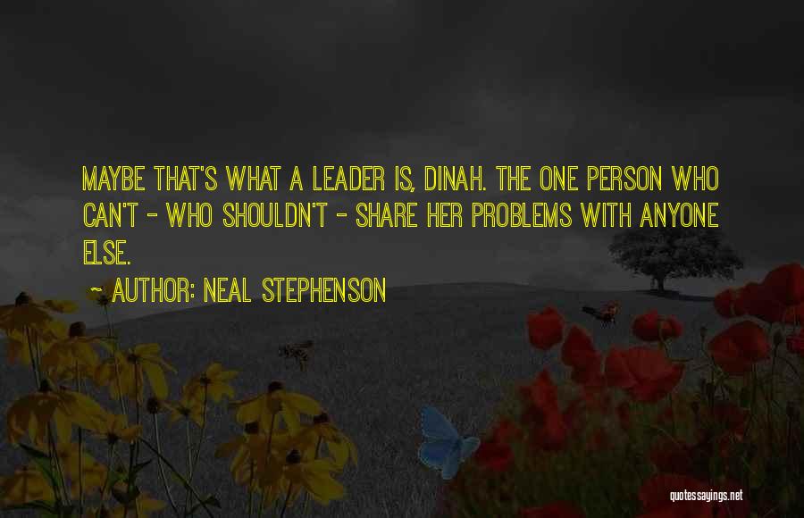 Neal Stephenson Quotes: Maybe That's What A Leader Is, Dinah. The One Person Who Can't - Who Shouldn't - Share Her Problems With