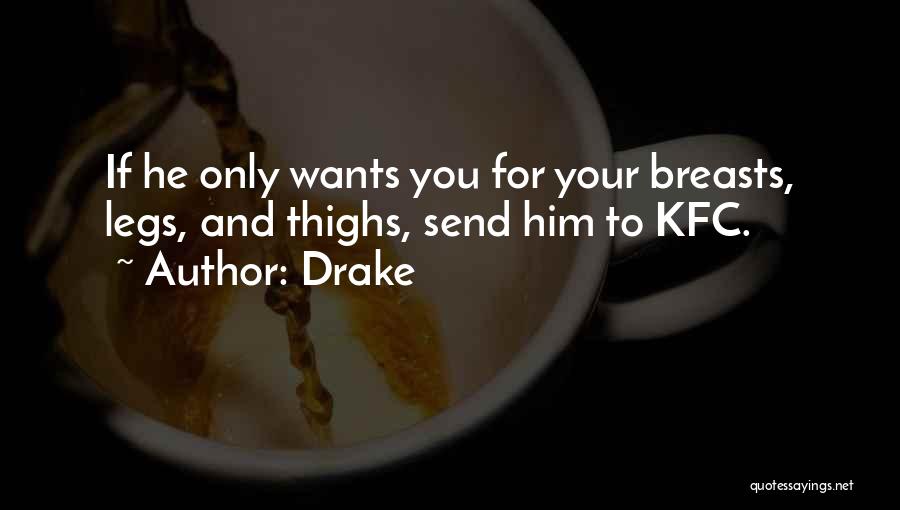 Drake Quotes: If He Only Wants You For Your Breasts, Legs, And Thighs, Send Him To Kfc.